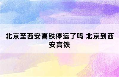 北京至西安高铁停运了吗 北京到西安高铁